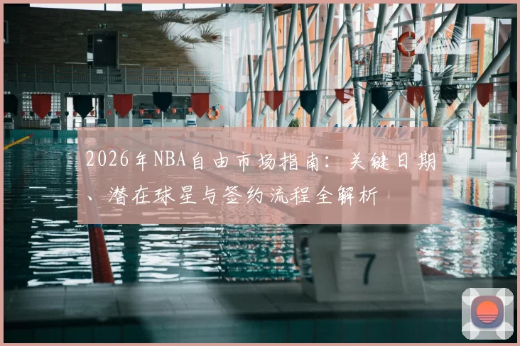 2026年NBA自由市场指南：关键日期、潜在球星与签约流程全解析