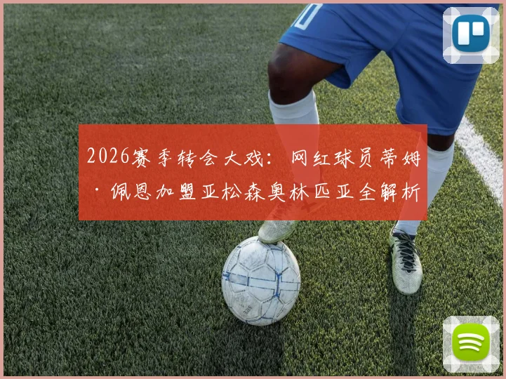 2026赛季转会大戏：网红球员蒂姆·佩恩加盟亚松森奥林匹亚全解析，罗马诺消息源真实性与球队前景展望