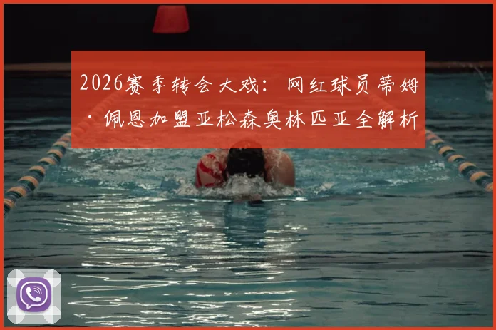 2026赛季转会大戏:网红球员蒂姆·佩恩加盟亚松森奥林匹亚全解析,罗马诺消息源真实性与球队前景展望