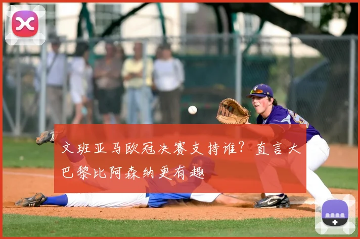 文班亚马欧冠决赛支持谁？直言大巴黎比阿森纳更有趣