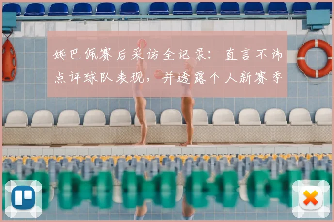 姆巴佩赛后采访全记录：直言不讳点评球队表现，并透露个人新赛季目标