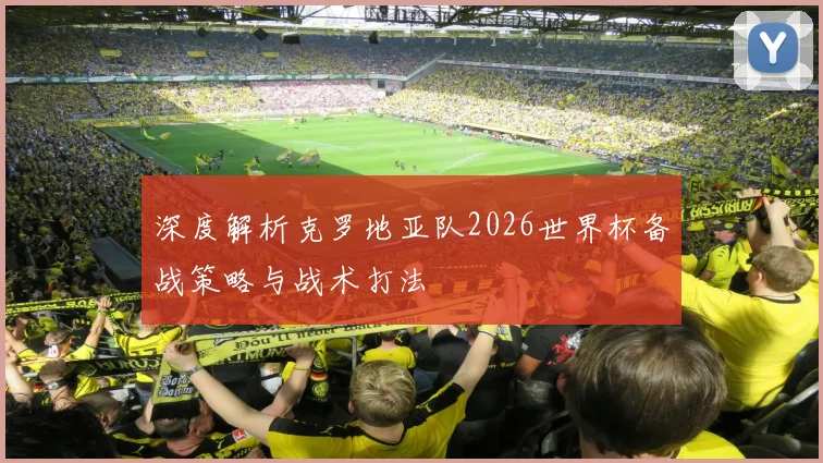 深度解析克罗地亚队2026世界杯备战策略与战术打法