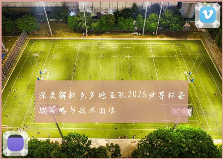 深度解析克罗地亚队2026世界杯备战策略与战术打法