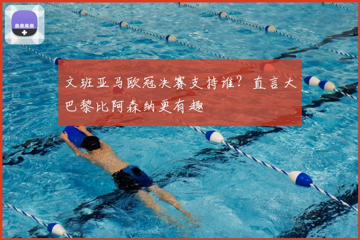 文班亚马欧冠决赛支持谁?直言大巴黎比阿森纳更有趣