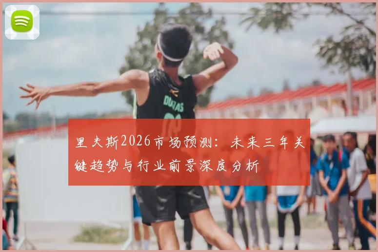 里夫斯2026市场预测：未来三年关键趋势与行业前景深度分析