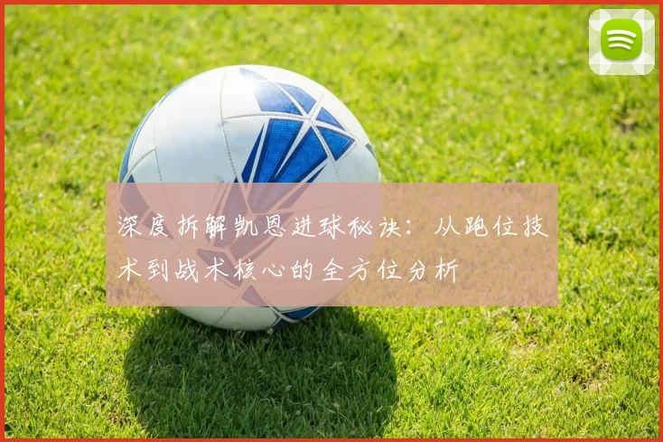 深度拆解凯恩进球秘诀:从跑位技术到战术核心的全方位分析