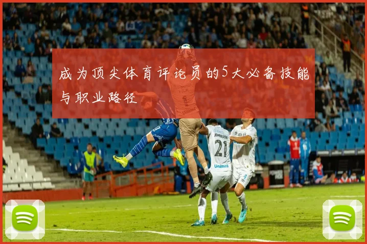 成为顶尖体育评论员的5大必备技能与职业路径