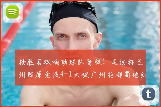 杨胜茗双响助球队晋级！足协杯兰州陇原竞技4-1大破广州花都蜀地红